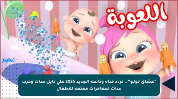 “عشاق لـولـو”.. تردد قناة وناسة الجديد 2025 على نايل سات وعرب سات لمغامرات ممتعة للأطفال